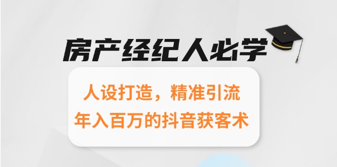 房产经纪人必学：人设打造，精准引流，年入百万的抖音获客术-爱找项目网