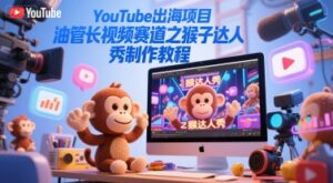 YouTube出海项目，油管长视频赛道之猴子达人秀制作教程-爱找项目网