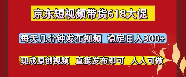 京东短视频带货618大促，每天几分钟发布视频，稳定日入3张+，现成原创视频，直接发布即可【揭秘】-爱找项目网