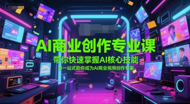 AI商业创作专业课，带你快速掌握AI核心技能，并一站式助你成为AI商业视频创作专家-爱找项目网