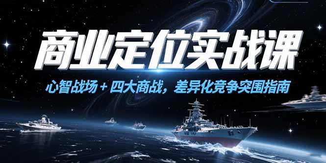 商业定位实战课，心智战场+四大商战，差异化竞争突围指南-爱找项目网