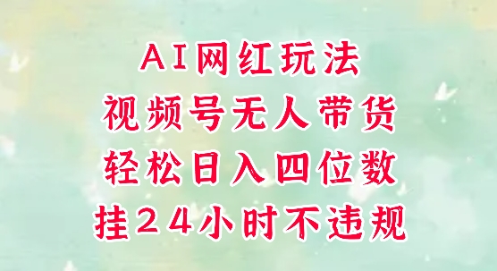 视频号无人直播带货，手机一挂自动爆单，AI网红玩法，带你解放双手，轻松日入四位数-爱找项目网