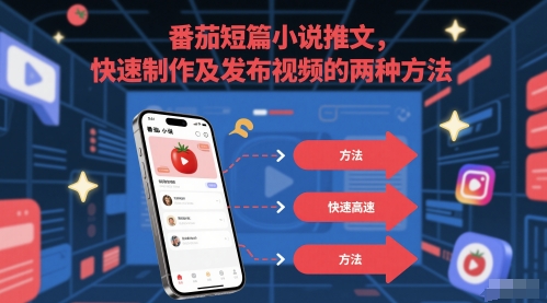番茄短篇小说推文，快速制作及发布视频的两种方法-爱找项目网