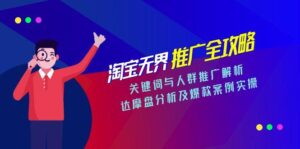 淘宝无界推广全攻略，关键词与人群推广解析，达摩盘分析及爆款案例实操-爱找项目网