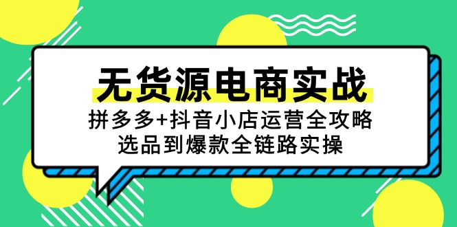 无货源电商实战：拼多多+抖音小店运营全攻略，选品到爆款全链路实操-爱找项目网