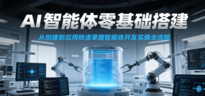 AI智能体零基础搭建实操课，从创建到应用快速掌握智能体开发全流程！-爱找项目网