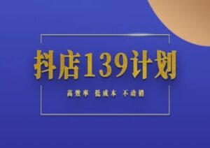 抖店139计划实录手册不动销起店实操方法论，高效率低成本不动销-爱找项目网