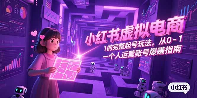 小红书虚拟电商，从0-1的完整起号玩法，一个人运营账号爆赚指南-爱找项目网