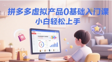 拼多多虚拟产品0基础入门课，小白轻松上手-爱找项目网