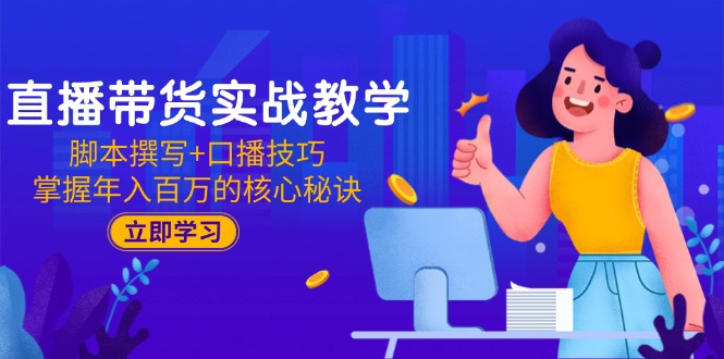 直播带货实战教学：脚本撰写+口播技巧，掌握年入百万的核心秘诀-爱找项目网
