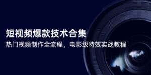 短视频爆款技术合集，热门视频制作全流程，电影级特效实战教程-爱找项目网