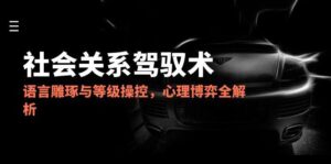 2025社会关系驾驭术,语言雕琢与等级操控,心理博弈全解析-爱找项目网