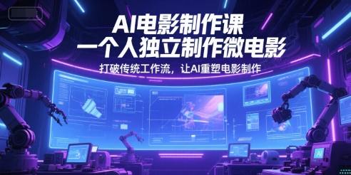 AI电影制作课，一个人独立制作微电影，打破传统工作流，让AI重塑电影制作-爱找项目网