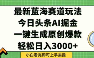 今日头条2025年最新蓝海玩法，一键生成爆款，轻松实现矩阵日入3000+-爱找项目网