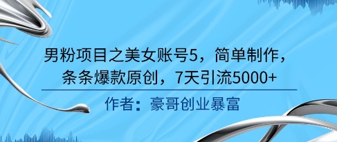 男粉项目之美女账号5，简单制作，条条爆款原创，7天引流5000+-爱找项目网