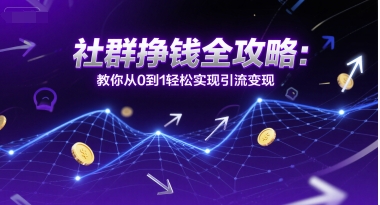 社群挣钱全攻略：教你从0到1轻松实现引流变现-爱找项目网