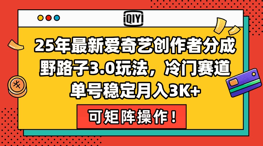 25年最新爱奇艺创作者分成野路子3.0玩法，冷门赛道，单号稳定月入3K+，…-爱找项目网