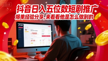 抖音日入五位数短剧推广爆单经验分享，来看看他是怎么做到的？-爱找项目网