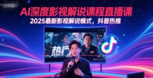 AI深度影视解说课程直播课，2025最新影视解说模式，抖音热推-爱找项目网