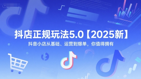 抖店正规玩法5.0【2025新】抖音小店从基础、运营到爆单，你值得拥有-爱找项目网
