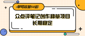 大众点评笔记创作种草项目，长期稳定， 单号收益50起-爱找项目网