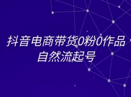 抖音电商带货0粉0作品自然流起号，抖音电商教程-爱找项目网