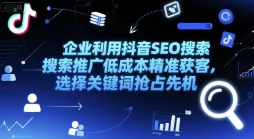 企业利用抖音SEO搜索推广低成本精准获客，选择关键词抢占先机-爱找项目网