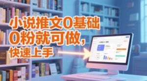 小说推文0基础入门教程，0粉就可做，快速上手-爱找项目网