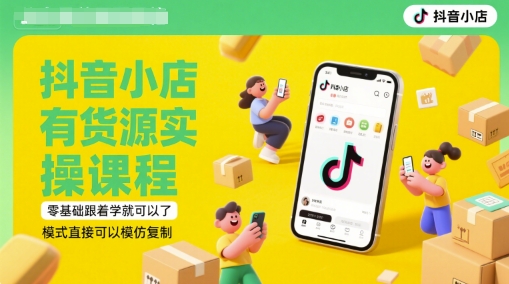 抖音小店有货源实操课程，零基础跟着学就可以了，模式直接可以模仿复制(更新6月)-爱找项目网