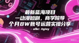 最新蓝海项目动漫短剧，商学院导师单抖音号一个月8W账号运营实操分享-爱找项目网