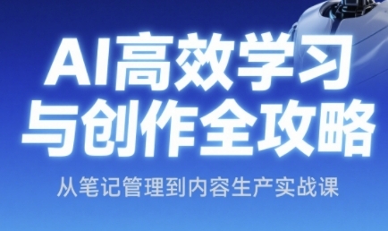 AI高效学习与创作全攻略，从笔记管理到内容生产实战课-爱找项目网