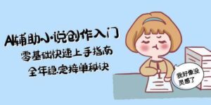 AI辅助小说创作入门，零基础快速上手指南，全年稳定接单秘诀-爱找项目网