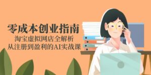 零成本创业指南：淘宝虚拟网店全解析，从注册到盈利的AI实战课-爱找项目网