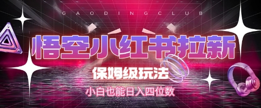 悟空小红书拉新，保姆级玩法，小白也能日入四位数-爱找项目网