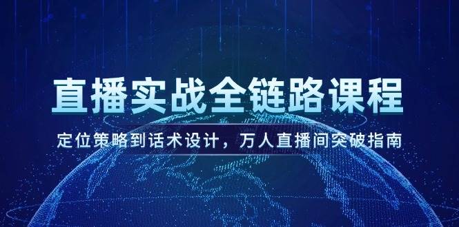 直播实战全链路课程，定位策略到话术设计，万人直播间突破指南-爱找项目网
