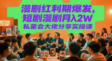 漫剧红利期爆发，短剧漫剧月入2W私董会大佬分享实操课-爱找项目网