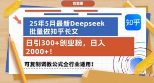 25年5月最新Deepseek批量做知乎长文，日引300+创业粉，日入1k+，可复制调教公式全行业适用-爱找项目网