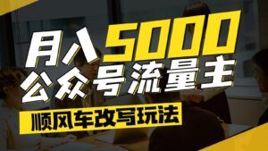 公众号流量主爆款文章顺风车改写玩法，适合全领域赛道，每月5000+-爱找项目网