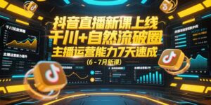 抖音直播新课上线，千川+自然流破圈，主播运营能力7天速成 (6-7月新课-爱找项目网