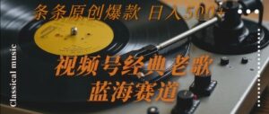 视频号经典老歌，蓝海赛道，日入5张+ 条条原创爆款【揭秘】-爱找项目网