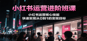 小红书运营进阶班课，小红书运营核心技能，快速实现从0到1的变现目标-爱找项目网