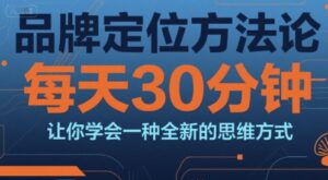 品牌定位方法论，每天30钟分让你学会一种全新的思维方式-爱找项目网