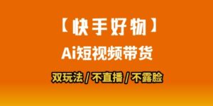 【快手好物】短视频带货，搬运拼接+数字人双玩法，操作简单，会玩手机就行-爱找项目网