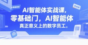 AI智能体实战课，零基础入门，AI智能体真正意义上的数字员工-爱找项目网