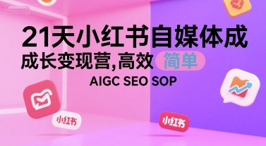 21天小红书自媒体成长变现营，高效 简单 AIGC SEO SOP-爱找项目网