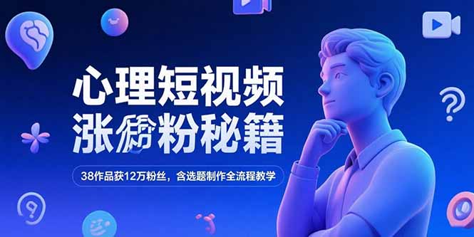 心理短视频涨粉秘籍，38作品获12万粉丝，含选题制作全流程教学-爱找项目网