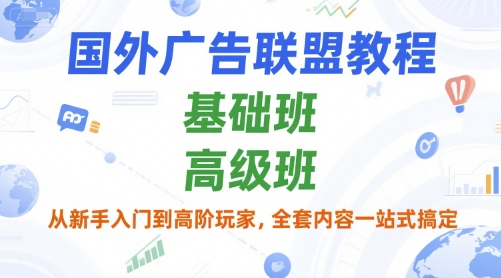 国外广告联盟教程，基础班和高级班，从新手入门到高阶玩家，全套内容一站式搞定-爱找项目网