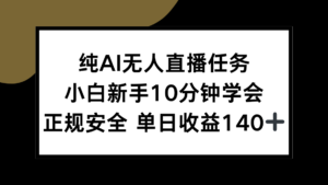 纯AI无人直播任务，小白新手10分钟学会 ，正规安全 单日收益140+-爱找项目网