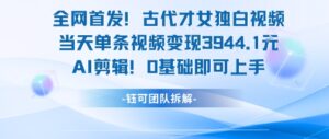 全网首发！古代才女独白视频，当天单条视频变现1k，AI剪辑0基础即可上手-爱找项目网