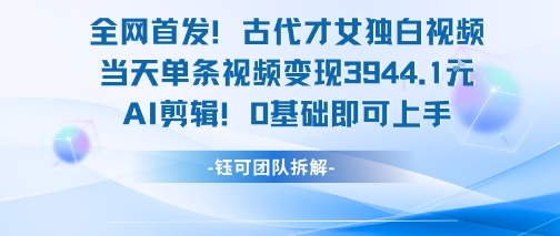 全网首发！古代才女独白视频，当天单条视频变现1k，AI剪辑0基础即可上手-爱找项目网